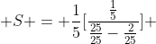  S = \frac{1}{5}[\frac{\frac{1}{5}}{\frac{25}{25}-\frac{2}{25}}] 