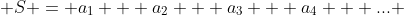  S = a_1 + a_2 + a_3 + a_4 + ... 
