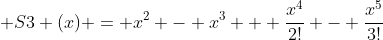  S3 (x) = x^2 - x^3 + \frac{x^4}{2!} - \frac{x^5}{3!}