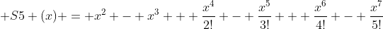  S5 (x) = x^2 - x^3 + \frac{x^4}{2!} - \frac{x^5}{3!} + \frac{x^6}{4!} - \frac{x^7}{5!}