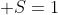  S=1