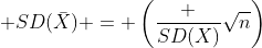  SD(\bar{X}) = \left(\frac {SD(X)}{\sqrt{n}}\right)