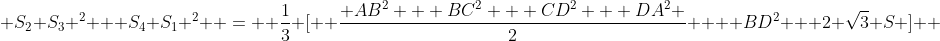  S_2 S_3 ^2 + S_4 S_1 ^2  =  \frac{1}{3} [  \frac{ AB^2 + BC^2 + CD^2 + DA^2 }{2}  + BD^2 + 2 \sqrt{3} S ]  