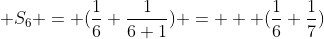  S_6 = (\frac{1}{6}+\frac{1}{6+1}) =   (\frac{1}{6}+\frac{1}{7})