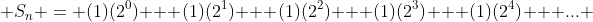  S_n = (1)(2^0) + (1)(2^1) + (1)(2^2) + (1)(2^3) + (1)(2^4) + ... 