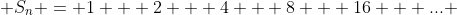  S_n = 1 + 2 + 4 + 8 + 16 + ... 