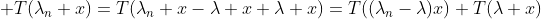  T(\lambda_n x)=T(\lambda_n x-\lambda x+\lambda x)=T((\lambda_n-\lambda)x)+T(\lambda x)