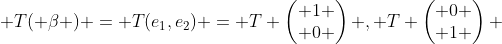  T( \beta ) = T(e_{1},e_{2}) = T \begin{pmatrix} 1 \\ 0 \end{pmatrix} , T \begin{pmatrix} 0 \\ 1 \end{pmatrix} 