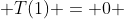  T(1) = 0 