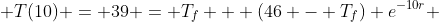  T(10) = 39 = T_f + (46 - T_f) e^{-10r} 
