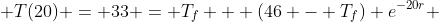  T(20) = 33 = T_f + (46 - T_f) e^{-20r} 