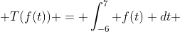 T(f(t)) = \int_{-6}^{7} f(t) dt 