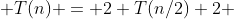  T(n) = 2 T(n/2)+2 