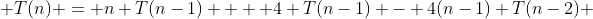  T(n) = n T(n-1)  + 4 T(n-1) - 4(n-1) T(n-2) 