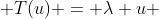  T(u) = \lambda u 