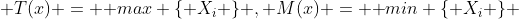  T(x) = \mbox {max} \{ X_i \} , M(x) = \mbox {min} \{ X_i \} 