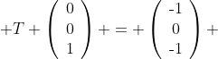  T \left(\begin{array}{ccc}0\\0\\1\end{array}\right) = \left(\begin{array}{ccc}\text{-}1\\0\\\text{-}1\end{array}\right) 