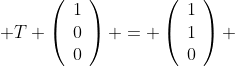  T \left(\begin{array}{ccc}1\\0\\0\end{array}\right) = \left(\begin{array}{ccc}1\\1\\0\end{array}\right) 