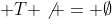  T \not = \emptyset