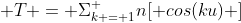  T = \Sigma_{k = 1}^ {n}[ cos(ku) ]
