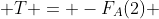  T = -F_{A}(2) 
