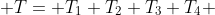 T= T_{1}+T_{2}+T_{3}+T_{4} 