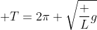  T=2\pi \sqrt{\frac {L}{g}}