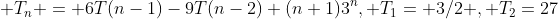  T_n = 6T(n-1)-9T(n-2)+(n+1)3^n, T_1= {3/2} , T_2=27