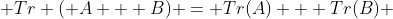  Tr ( A + B) = Tr(A) + Tr(B) 