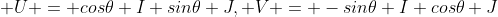  U = cos\theta I+sin\theta J, V = -sin\theta I+cos\theta J