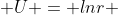  U = lnr 