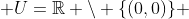  U=\mathbb{R} \setminus \{(0,0)\} 
