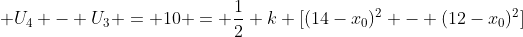  U_4 - U_3 = 10 = \frac{1}{2} k [(14-x_0)^2 - (12-x_0)^2]