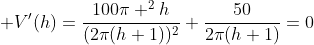  V'(h)=\frac{100\pi ^2h}{(2\pi(h+1))^2}+\frac{50}{2\pi(h+1)}=0