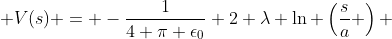  V(s) = -\frac{1}{4 \pi \epsilon_{0}} 2 \lambda \ln \left(\frac{s}{a} \right) 