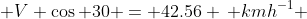  V \cos 30 = 42.56 \, kmh^{-1} 