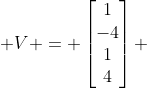  V = \begin{bmatrix}1\\-4\\1\\4\end{bmatrix} 