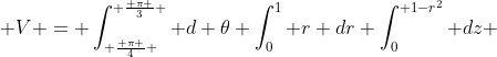  V = \int_{ \frac{ \pi }{4} }^{ \frac{ \pi }{3} } d \theta \int_0^1 r dr \int_0^{ 1-r^2} dz 