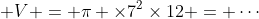  V = \pi \times7^2\times12 = \cdots