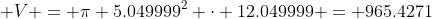  V = \pi 5.049999^2 \cdot 12.049999 = 965.4271