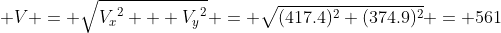  V = \sqrt{{V_x}^2 + {V_y}^2} = \sqrt{(417.4)^2+(374.9)^2} = 561