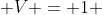  V = 1 