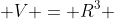  V = R^3 