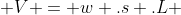  V = w .s .L 