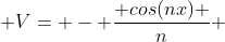  V= - \frac{ cos(nx) }{n} 