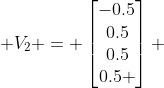  V_2 = \begin{bmatrix}-0.5\\0.5\\0.5\\0.5 \end{bmatrix} 