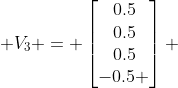  V_3 = \begin{bmatrix}0.5\\0.5\\0.5\\-0.5 \end{bmatrix} 