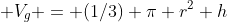  V_g = (1/3) \pi r^2 h