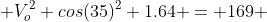  V_o^2 cos(35)^2+1.64 = 169 