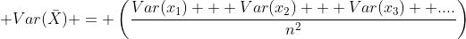  Var(\bar{X}) = \left(\frac{Var(x_1) + Var(x_2) + Var(x_3)  ....}{n^2}\right)